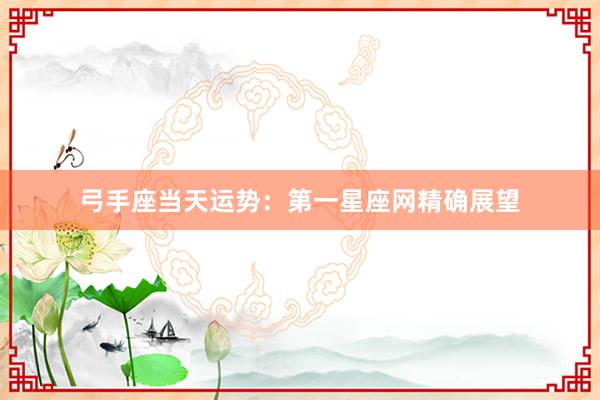 弓手座当天运势：第一星座网精确展望